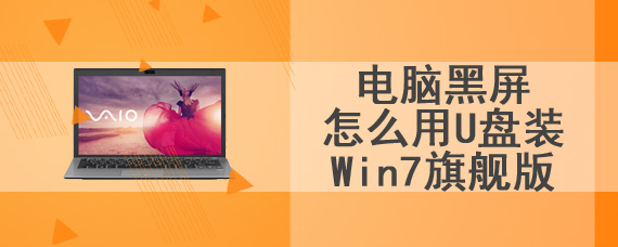 电脑黑屏怎么用U盘装Win7旗舰版