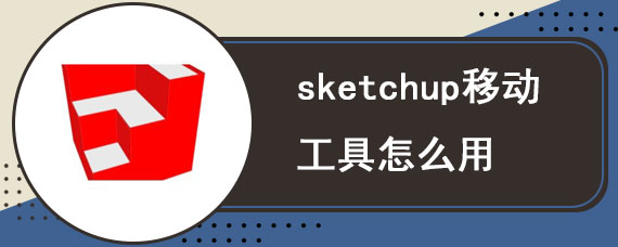 sketchup移动工具怎么用 sketchup移动工具功能