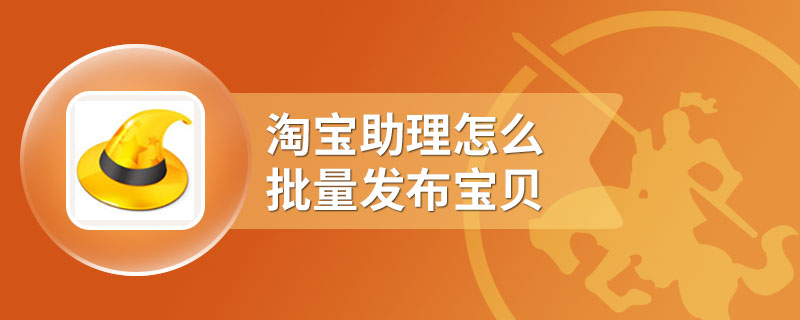 淘宝助理怎么批量发布宝贝