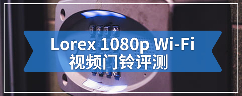 Lorex 1080p Wi-Fi视频门铃评测