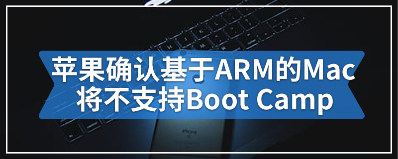 苹果确认基于ARM的Mac将不支持Boot Camp
