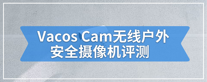 Vacos Cam无线户外安全摄像机评测