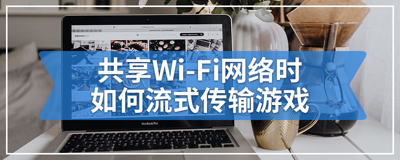 共享Wi-Fi网络时如何流式传输游戏