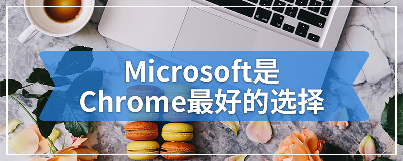 Microsoft是Chrome最好的选择