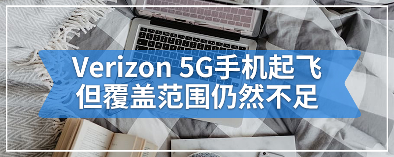 Verizon 5G手机起飞，但覆盖范围仍然不足