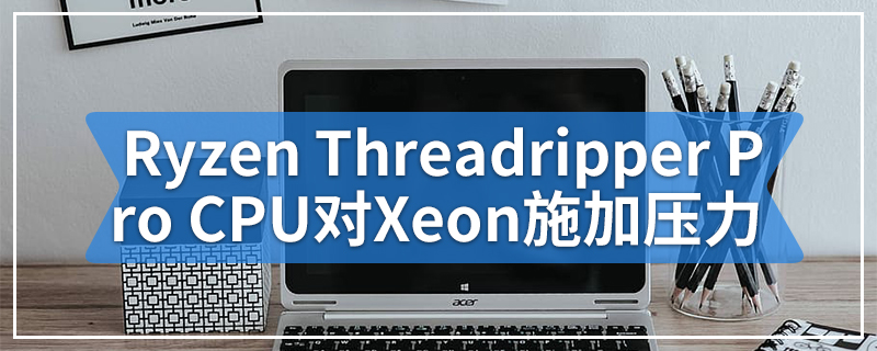 AMD的Ryzen Threadripper Pro CPU对Xeon施加压力