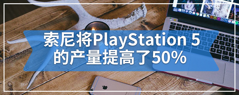 索尼将PlayStation 5的产量提高了50％