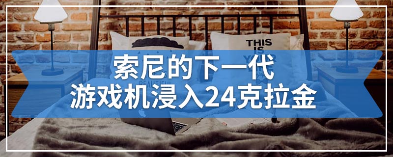 索尼的下一代游戏机浸入24克拉金 古怪的PS5设计仅适用于超级富翁