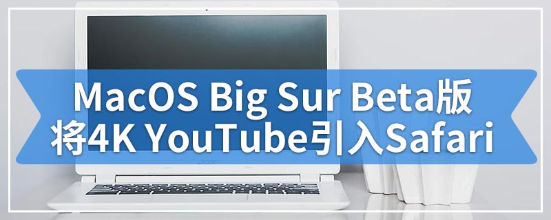 Apple新的MacOS Big Sur Beta版将4K YouTube引入Safari