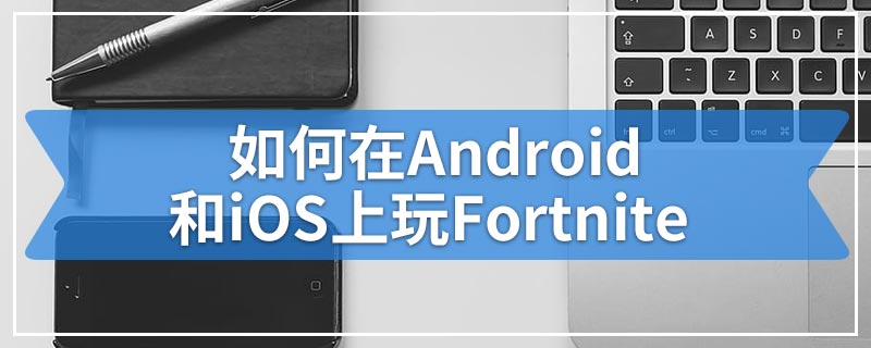 如何在Android和iOS上玩Fortnite