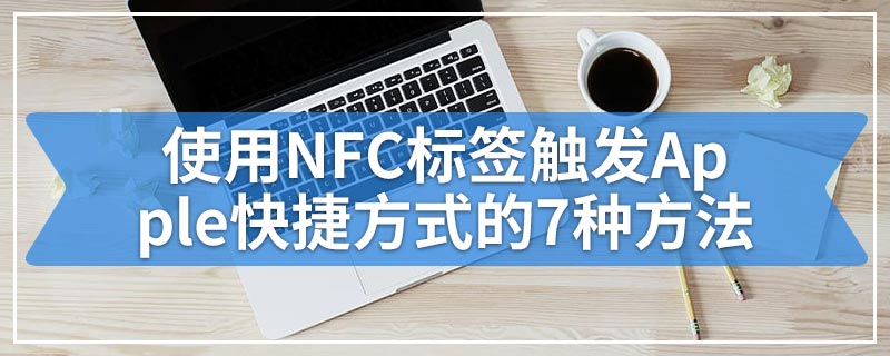 使用NFC标签触发Apple快捷方式的7种方法