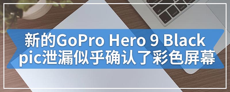 新的GoPro Hero 9 Black pic泄漏似乎确认了彩色屏幕