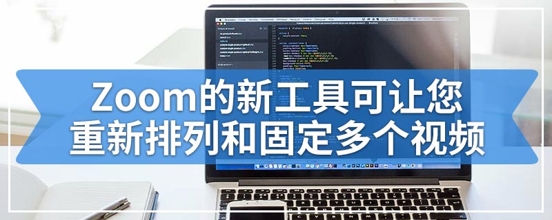 Zoom的新工具可让您重新排列和固定多个视频