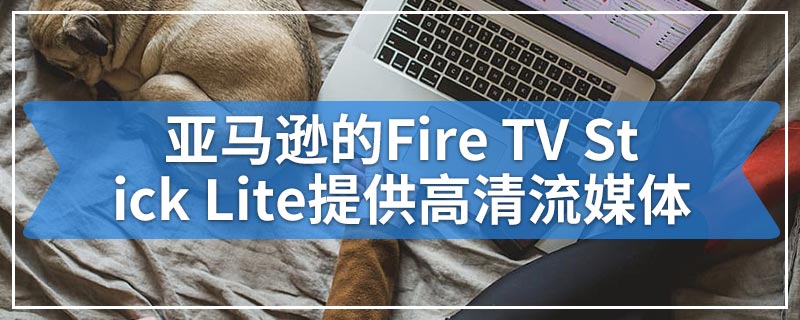 亚马逊的Fire TV Stick Lite提供高清流媒体