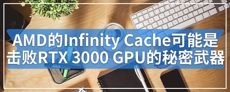 AMD的Infinity Cache可能是击败RTX 3000 GPU的秘密武器