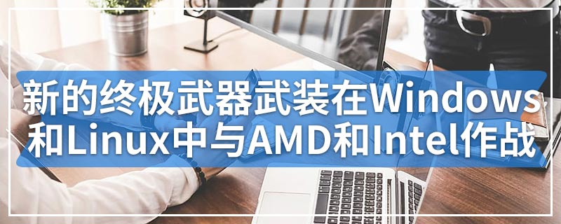 新的终极武器武装在Windows和Linux中与AMD和Intel作战