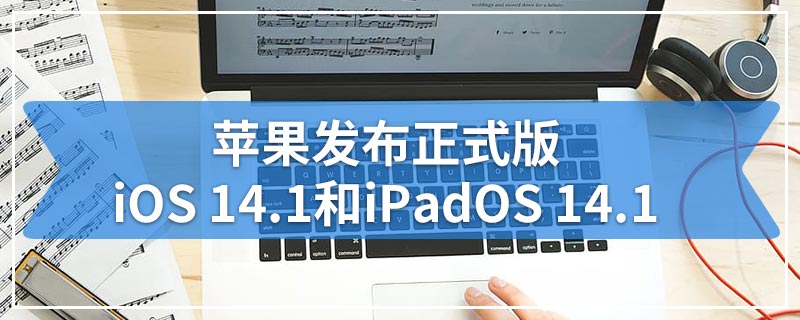 苹果发布正式版iOS 14.1和iPadOS 14.1