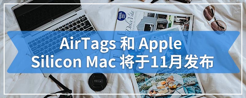 AirTags和Apple Silicon Mac将于11月发布