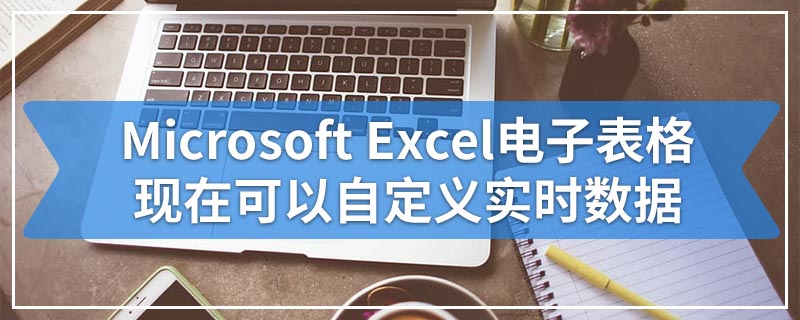 Microsoft Excel电子表格现在可以自定义实时数据