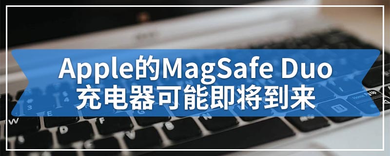 Apple的MagSafe Duo充电器可能即将到来