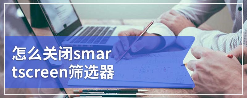 怎么关闭smartscreen筛选器