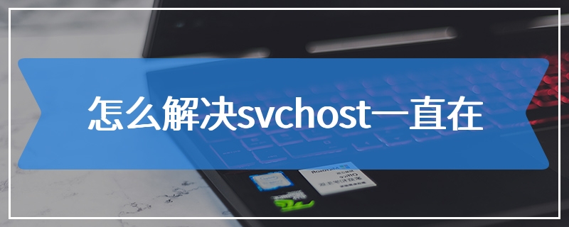 怎么解决svchost一直在