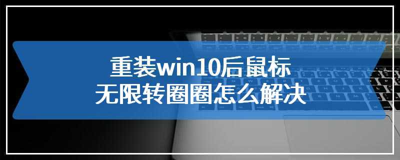 重装win10后鼠标无限转圈圈怎么解决