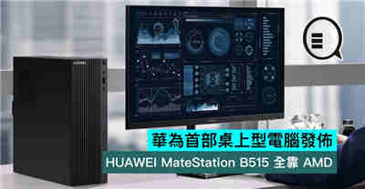 华为首部桌上型电脑发布 HUAWEI MateStation B515 全靠 AMD