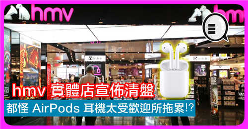 HMV 实体店宣布清盘 都怪 AirPods 耳机太受欢迎所拖累！？