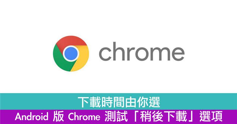 下载时间由你选　Android 版 Chrome 测试「稍后下载」选项