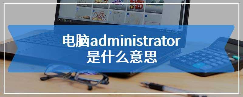 电脑administrator是什么意思