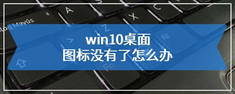 win10桌面图标没有了怎么办