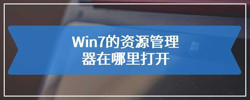 Win7的资源管理器在哪里打开