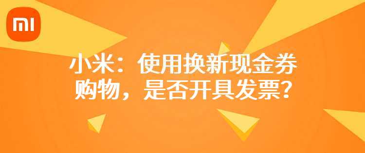 小米：使用换新现金券购物，是否开具发票？