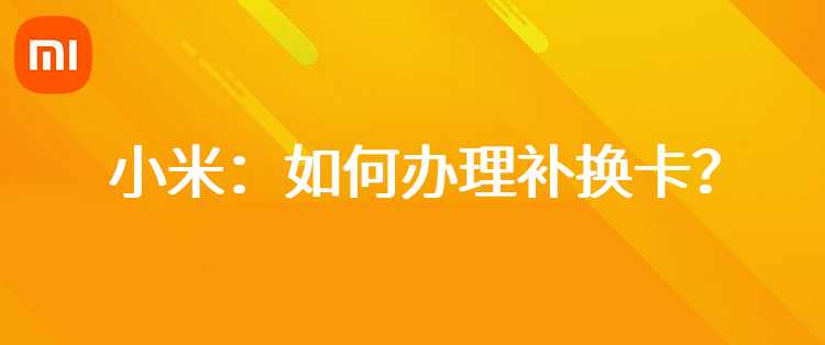 小米：如何办理补换卡？