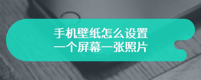 手机壁纸怎么设置一个屏幕一张照片