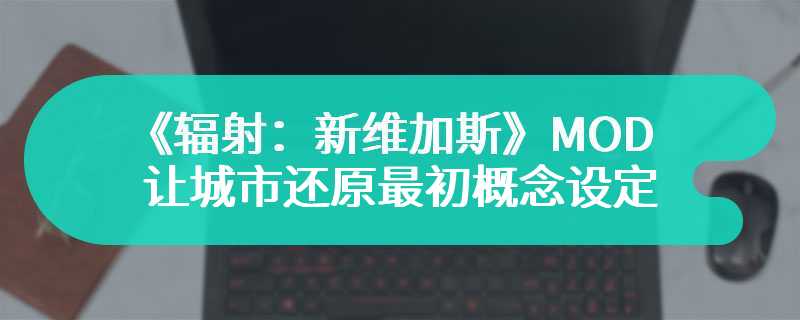 《辐射：新维加斯》MOD让城市还原最初概念设定