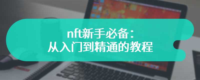 nft新手必备：从入门到精通的教程