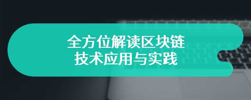 全方位解读区块链技术应用与实践