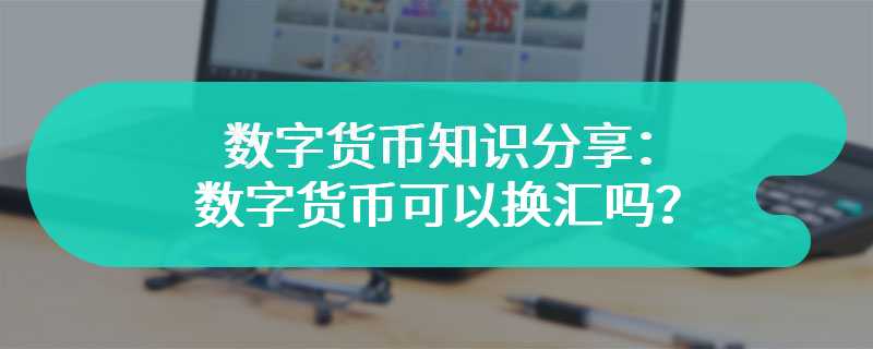 数字货币知识分享：数字货币可以换汇吗？