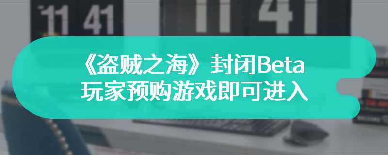 《盗贼之海》封闭Beta测试启动 玩家预购游戏即可进入