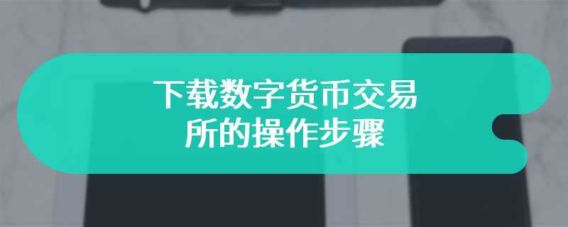 下载数字货币交易所的操作步骤